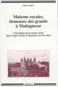 Maisons royales, demeures des grands à Madagascar : l'inscription de la réussite sociale dans l'espace urbain de Tananarive au XIXe siècle