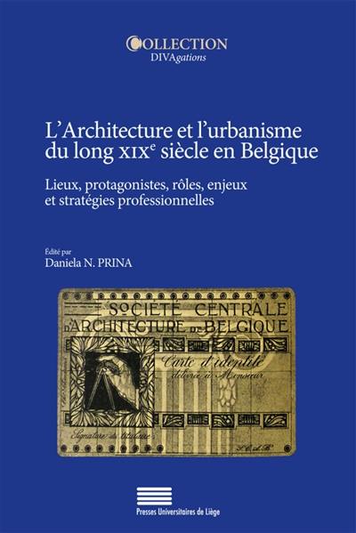 L'architecture et l'urbanisme du long XIXe siècle en Belgique : lieux, protagonistes, rôles, enjeux et stratégies professionnelles