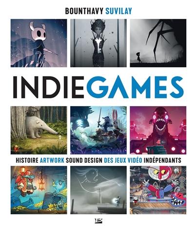 Indie games. Histoire, artwork, sound design des jeux vidéo indépendants