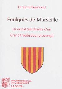 Foulques de Marseille : la vie extraordinaire d'un grand troubadour provençal