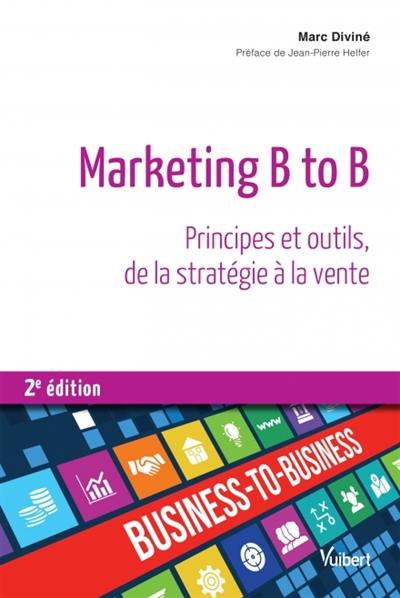 Marketing B to B : principes et outils, de la stratégie à la vente