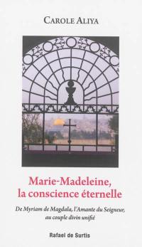 Marie-Madeleine, la conscience éternelle : de Myriam de Magdala, l'amante du Seigneur, au couple divin unifié