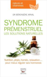 Syndrome prémenstruel : les solutions naturelles : nutrition, phyto, homéo, relaxation... pour mieux réguler ses hormones