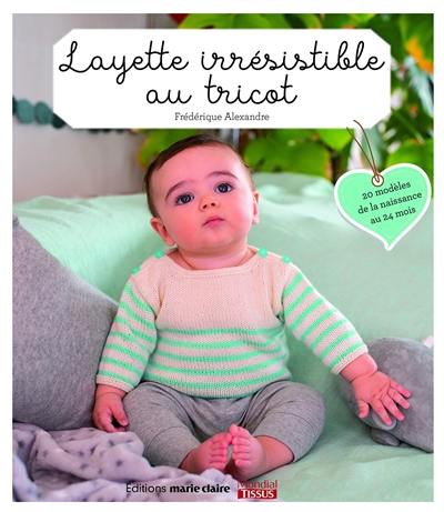 Livre Layette Irresistible Au Tricot Modeles De La Naissance Au 24 Mois Le Livre De Frederique Alexandre Editions Marie Claire