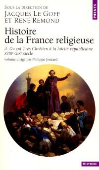 Histoire de la France religieuse. Vol. 3. Du roi très chrétien à la laïcité républicaine : XVIIIe-XIXe siècle