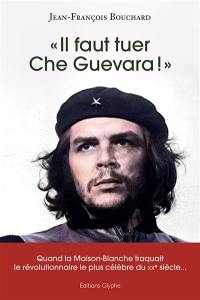 Il faut tuer Che Guevara !