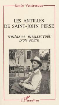 Les Antilles de Saint-John Perse : itinéraire intellectuel d'un poète