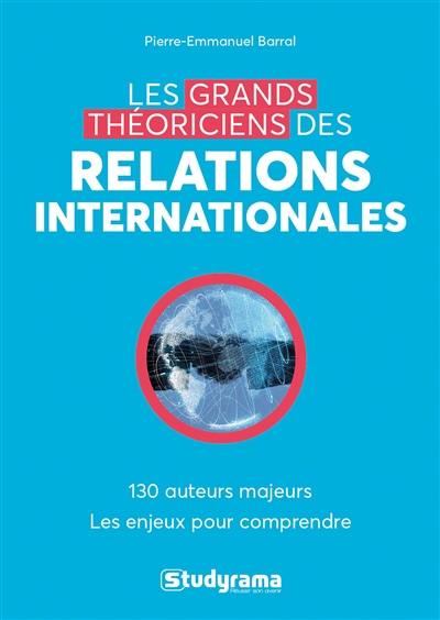 Les grands théoriciens des relations internationales : 130 auteurs majeurs, les enjeux pour comprendre