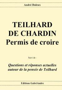 Teilhard de Chardin : permis de croire. Questions et réponses actuelles autour de la pensée de Teilhard