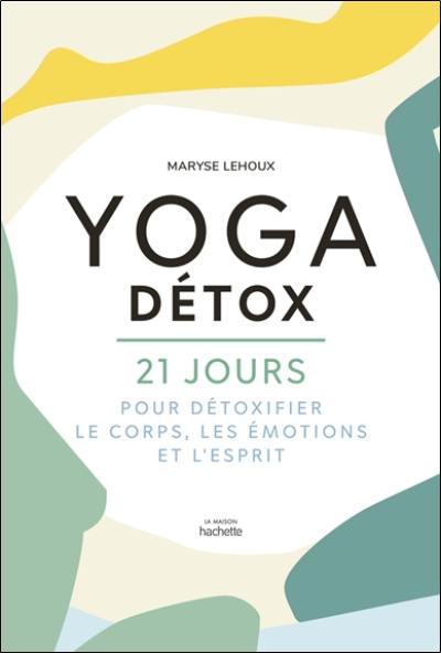Yoga détox : 21 jours pour détoxifier le corps, les émotions et l'esprit