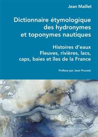 Dictionnaire étymologique des hydronymes et toponymes nautiques : histoires d'eaux : fleuves, rivières, lacs, caps, baies et îles de la France