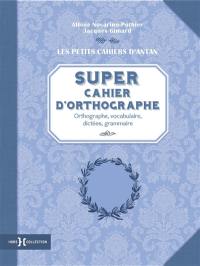 Super cahier d'orthographe : orthographe, vocabulaire, dictées, grammaire