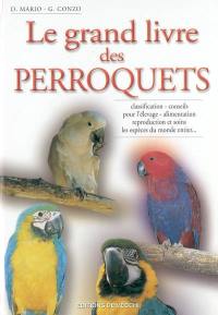 Le grand livre des perroquets : classification, conseils pour l'élevage, alimentation, reproduction et soins, les espèces du monde entier...