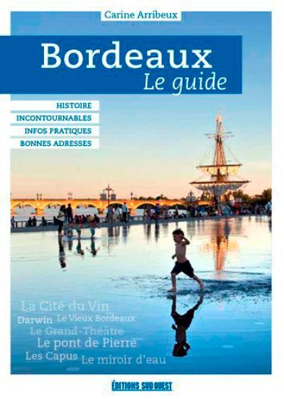Bordeaux : le guide : histoire et patrimoine, incontournables, bonnes adresses