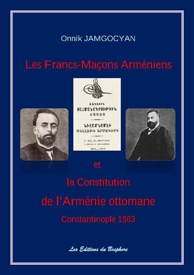 Les francs-maçons arméniens : la Constitution de l'Arménie ottomane : Constantinople 1863