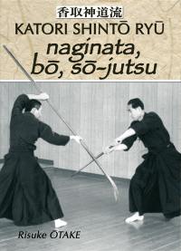 Katori Shintô Ryû. Vol. 3. Naginata, bo, so-jutsu : héritage spirituel de la Tenshin Shoden Katori Shinto Ryu