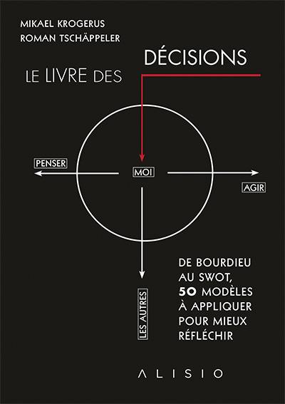 Le livre des décisions : de Bourdieu au swot, 50 modèles à appliquer pour mieux réfléchir
