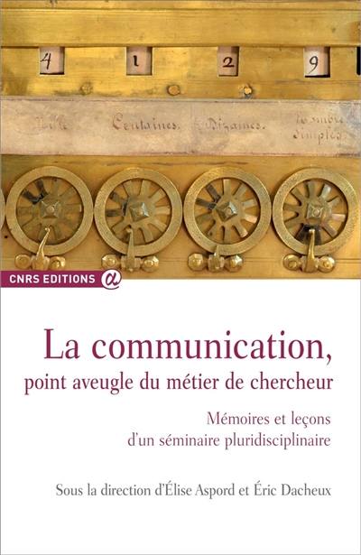 La communication, point aveugle du métier de chercheur : mémoires et leçons d'un séminaire pluridisciplinaire 2009-2014, Clermont-Ferrand