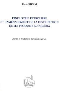 L'industrie pétrolière et l'aménagement de la distribution de ses produits au Nigeria : impact et perspectives dans l'Est nigérian