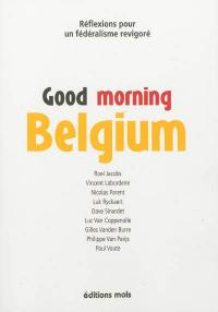 Good morning Belgium : réflexions pour un fédéralisme revigoré