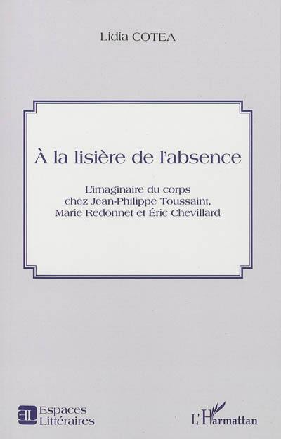 A la lisière de l'absence : l'imaginaire du corps chez Jean-Philippe Toussaint, Marie Redonnet et Eric Chevillard