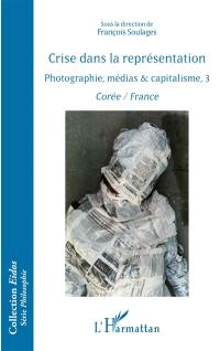 Photographie, médias & capitalisme. Vol. 3. Crise dans la représentation : Corée-France