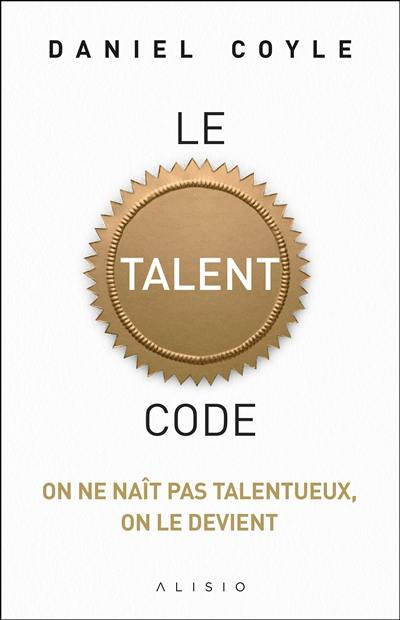 Le talent code : on ne naît pas talentueux, on le devient