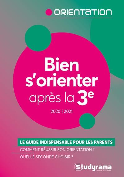 Bien s'orienter après la 3e : le guide indispensable pour les parents, comment réussir son orientation ? Quelle seconde choisir ? : 2020-2021