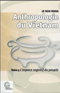 Anthropologie du Vietnam. Vol. 5. L'espace cognitif du peuple
