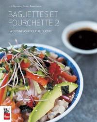 Baguettes et fourchette. Vol. 2. La cuisine asiatique au Québec