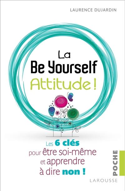 La be yourself attitude ! : les 6 clés pour être soi-même et apprendre à dire non !