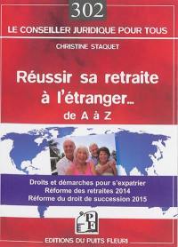 Réussir sa retraite à l'étranger de A à Z : droits et démarches pour s'expatrier... : réforme des retraites 2014, réforme du droit de succession 2015