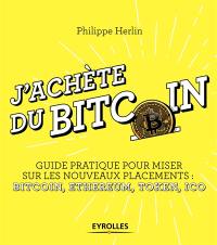 J'achète du bitcoin : guide pratique pour miser sur les nouveaux placements : bitcoin, ethereum, token, ICO