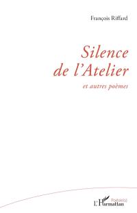Silence de l'atelier : et autres poèmes