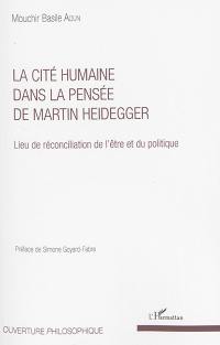 La cité humaine dans la pensée de Martin Heidegger : lieu de réconciliation de l'être et du politique