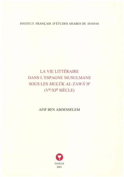 La vie littéraire dans l'Espagne musulmane sous les Muluk al-Tawai'if (Ve-XIe siècle)