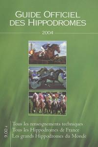Guide officiel des hippodromes 2004 : tous les renseignements techniques, tous les hippodromes de France, les grands hippodromes du monde