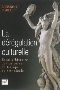 La dérégulation culturelle : essai d'histoire des cultures en Europe au XIXe siècle