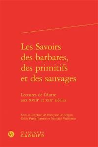 Les savoirs des barbares, des primitifs et des sauvages : lectures de l'autre aux XVIIIe et XIXe siècles