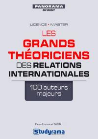 Les grands théoriciens des relations internationales : 100 auteurs majeurs : licence, master