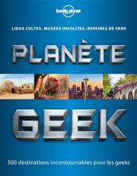 Planète geek : lieux cultes, musées insolites, repaires de fans : 500 destinations incontournables pour les geeks