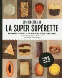 Les recettes de la super supérette : 40 gourmandises inspirées du supermarché pour petits et grands enfants : 100 % fait maison