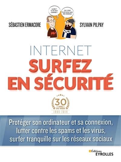 Internet : surfez en sécurité : protéger son ordinateur et sa connexion, lutter contre les spams et les virus, surfer tranquille sur les réseaux sociaux