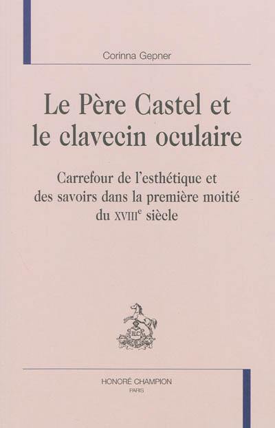 Le père Castel et le clavecin oculaire : carrefour de l'esthétique et des savoirs dans la première moitié du XVIIIe siècle
