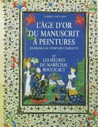 L'âge d'or du manuscrit à peintures en France au temps de Charles VI : et les Heures du maréchal Boucicaut