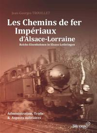 Les chemins de fer impériaux d'Alsace-Lorraine : administration, trafic et aspects militaires. Reichs-Eisenbahnen in Elsass-Lothringen