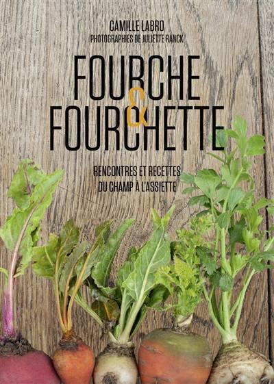 Fourche & fourchette : rencontres et recettes du champ à l'assiette