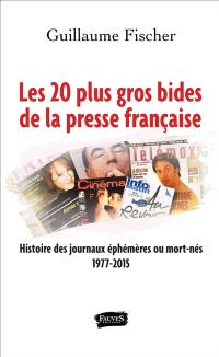Les 20 plus gros bides de la presse française : histoire des journaux éphémères ou mort-nés : 1977-2015