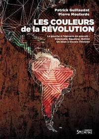 Les couleurs de la révolution : la gauche à l'épreuve du pouvoir : Venezuela, Equateur, Bolivie, un bilan à travers l'histoire
