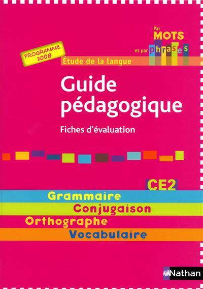 Par mots et par phrases : guide pédagogique CE2, fiches d'évaluation, programme 2008 : étude de la langue, grammaire, conjugaison, orthographe, vocabulaire
